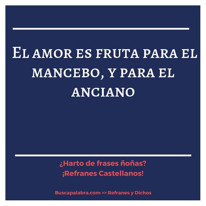 el amor es fruta para el mancebo, y para el anciano - Refrán Español