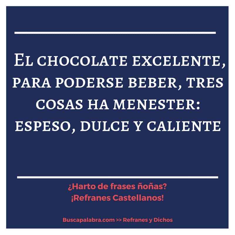 el chocolate excelente, para poderse beber, tres cosas ha menester: espeso, dulce y caliente - Refrán Español