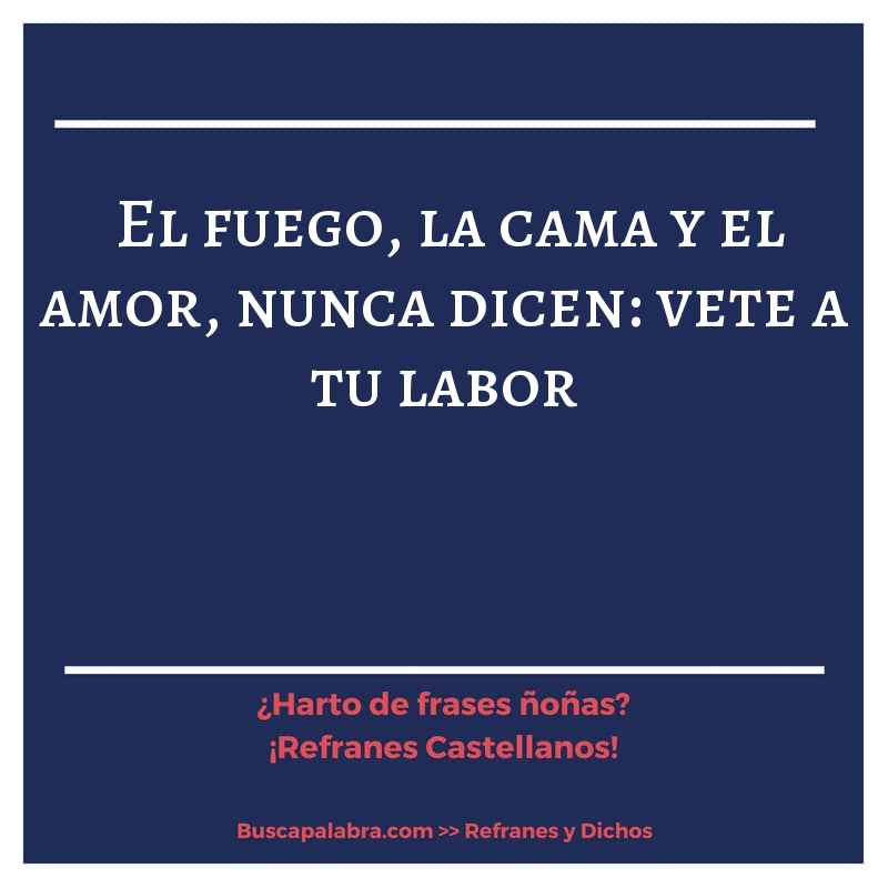 el fuego, la cama y el amor, nunca dicen: vete a tu labor - Refrán Español