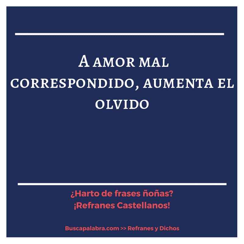 a amor mal correspondido, aumenta el olvido - Refrán Español