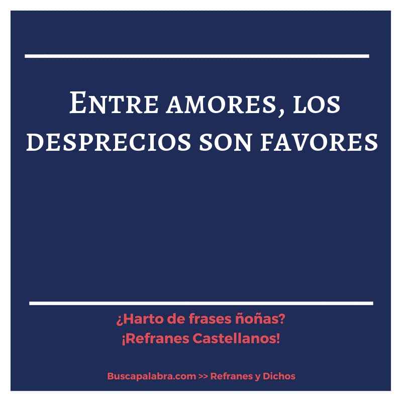 entre amores, los desprecios son favores - Refrán Español