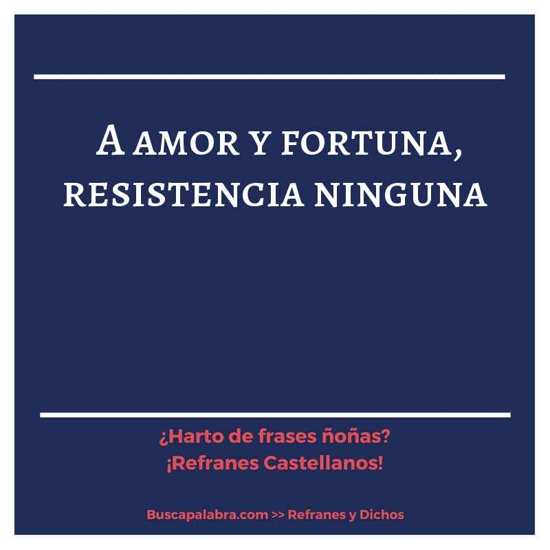 a amor y fortuna, resistencia ninguna - Refrán Español