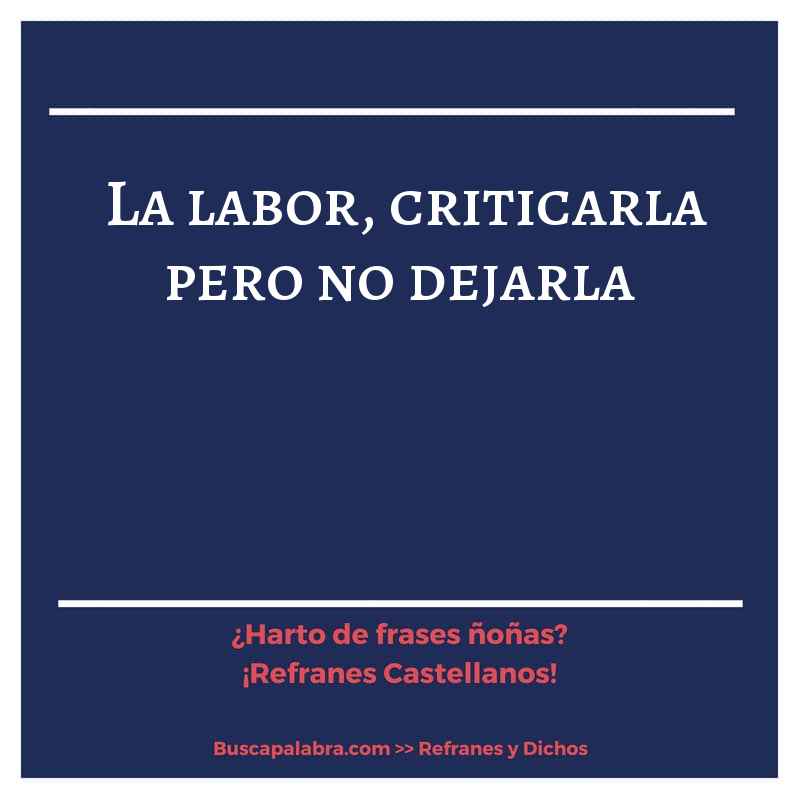 la labor, criticarla pero no dejarla - Refrán Español