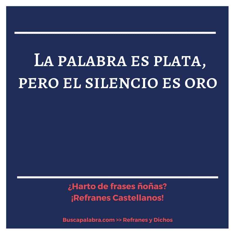 la palabra es plata, pero el silencio es oro - Refrán Español