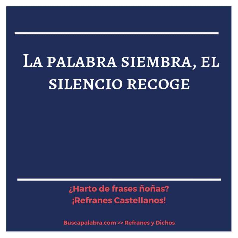la palabra siembra, el silencio recoge - Refrán Español