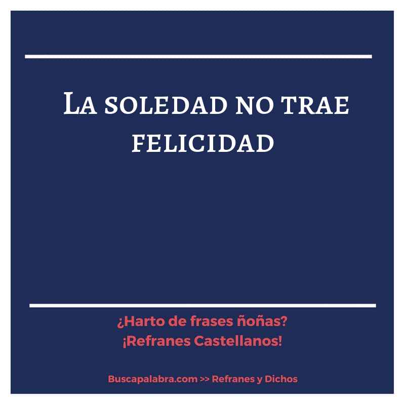 la soledad no trae felicidad - Refrán Español
