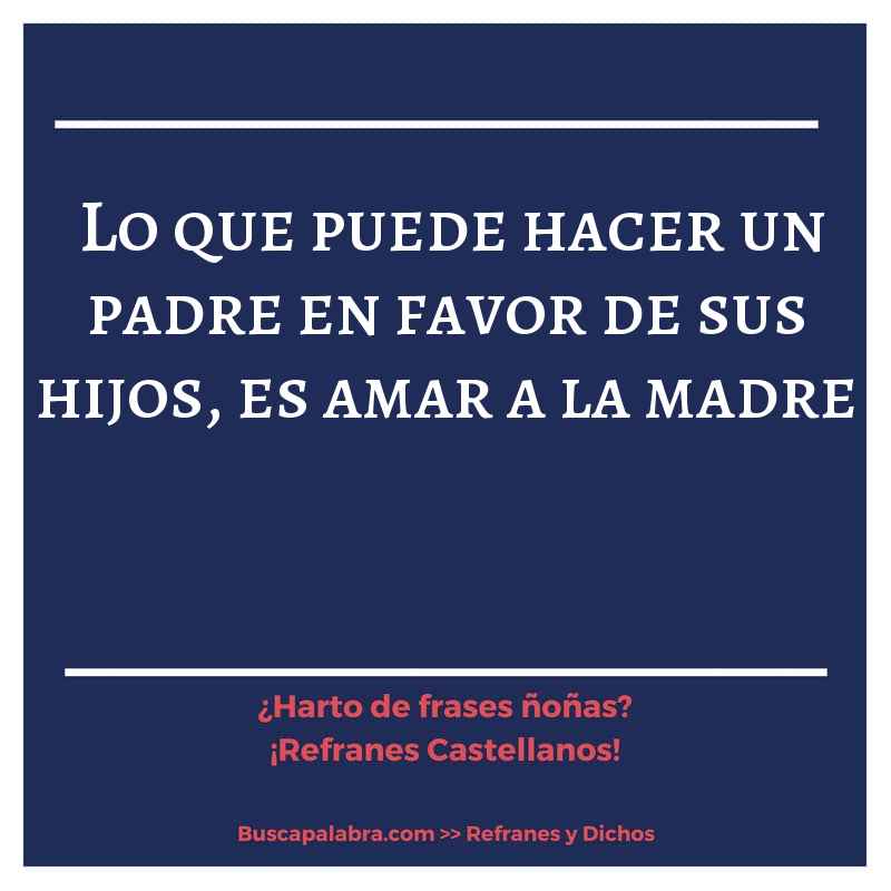 lo que puede hacer un padre en favor de sus hijos, es amar a la madre - Refrán Español