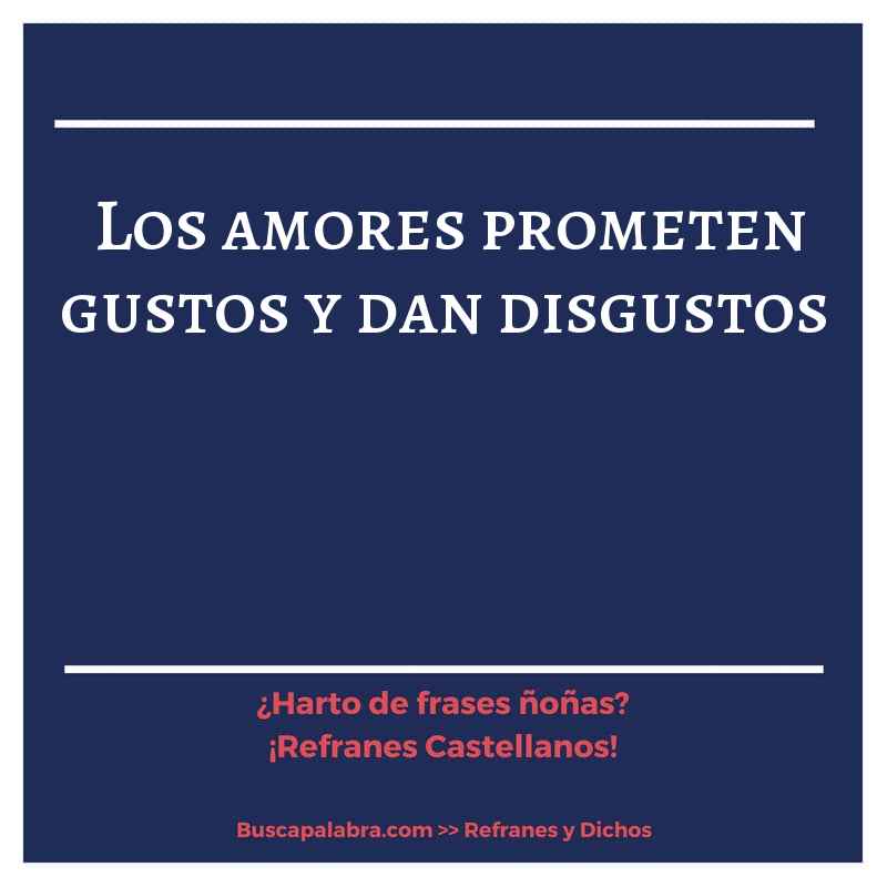 los amores prometen gustos y dan disgustos - Refrán Español