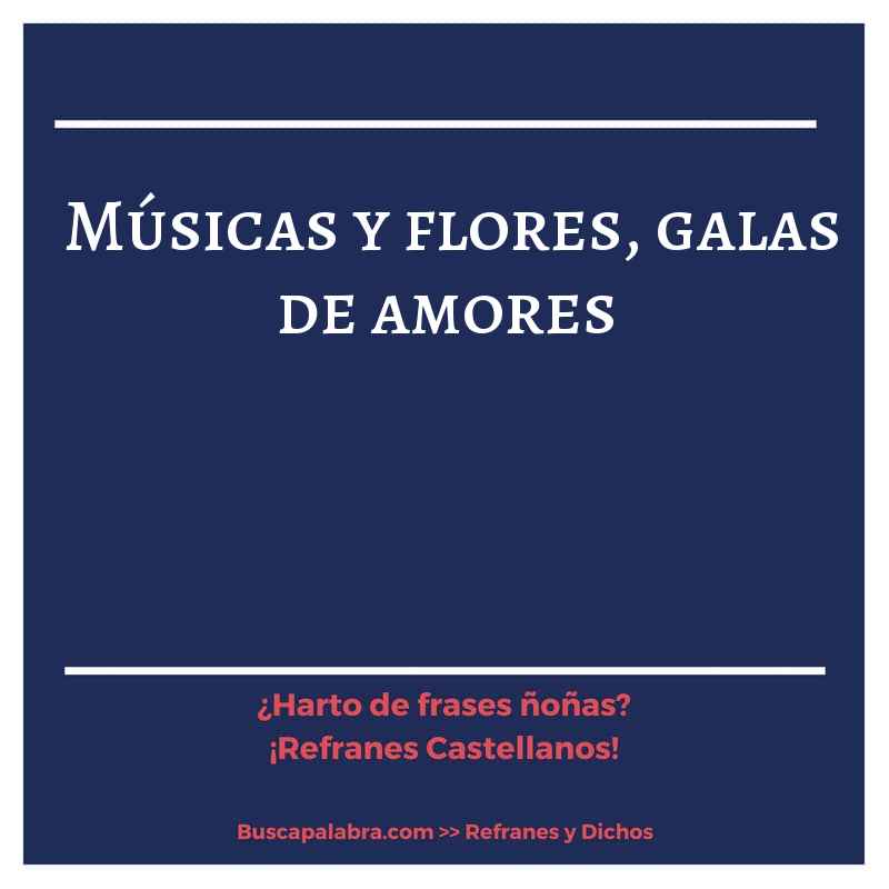músicas y flores, galas de amores - Refrán Español