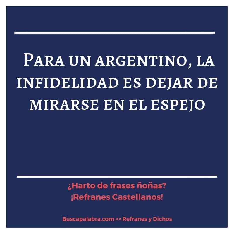 para un argentino, la infidelidad es dejar de mirarse en el espejo - Refrán Español