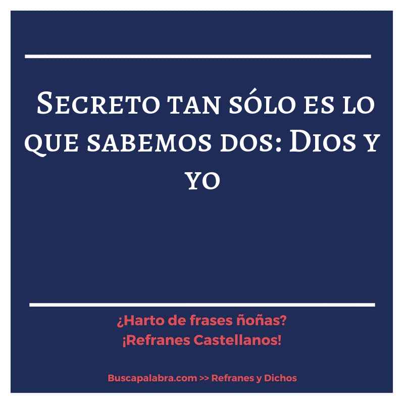 secreto tan sólo es lo que sabemos dos: Dios y yo - Refrán Español