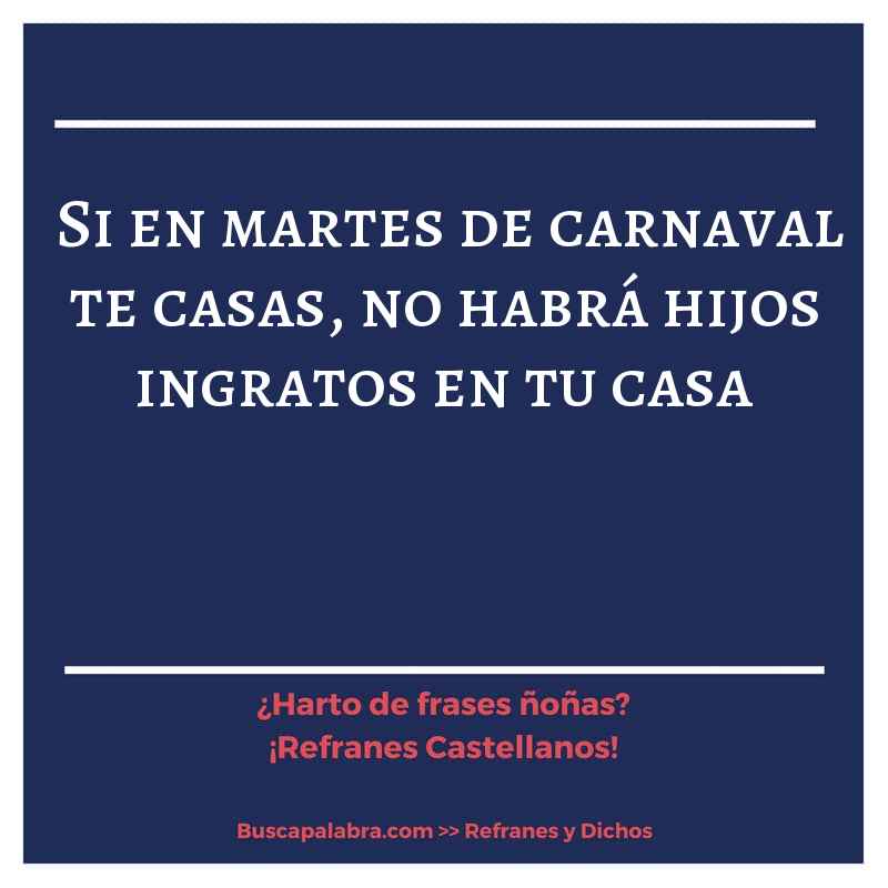 si en martes de carnaval te casas, no habrá hijos ingratos en tu casa - Refrán Español