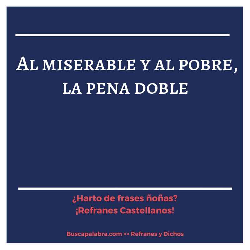 al miserable y al pobre, la pena doble - Refrán Español