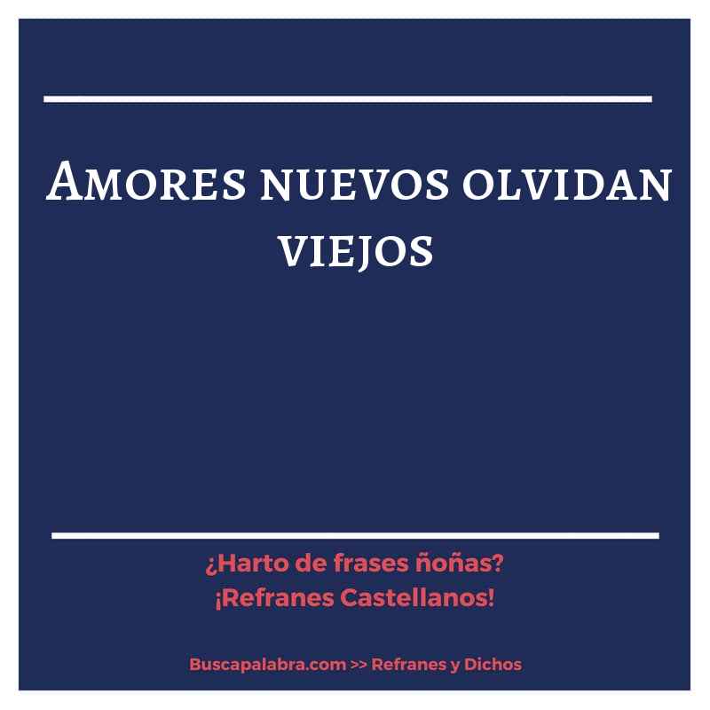 amores nuevos olvidan viejos - Refrán Español