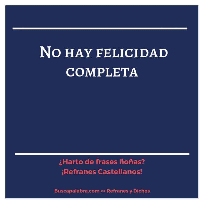 no hay felicidad completa - Refrán Español