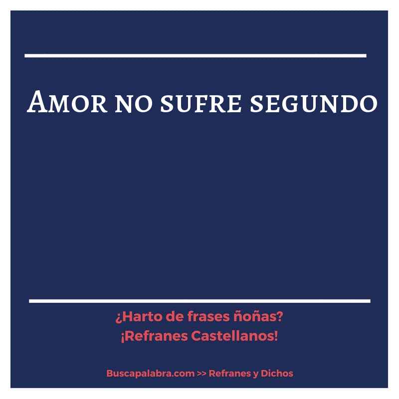 amor no sufre segundo - Refrán Español