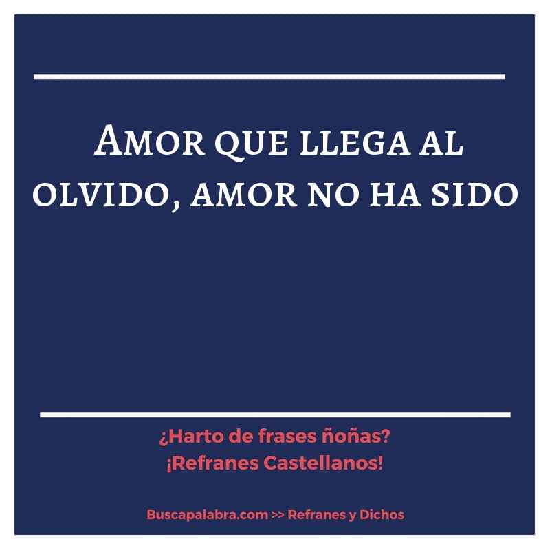 amor que llega al olvido, amor no ha sido - Refrán Español