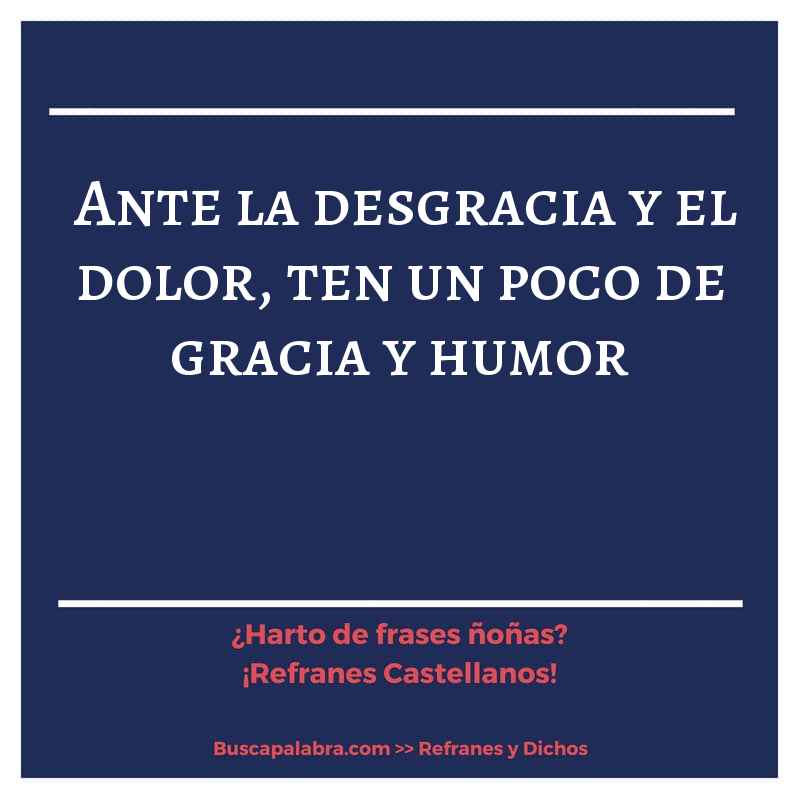 ante la desgracia y el dolor, ten un poco de gracia y humor - Refrán Español