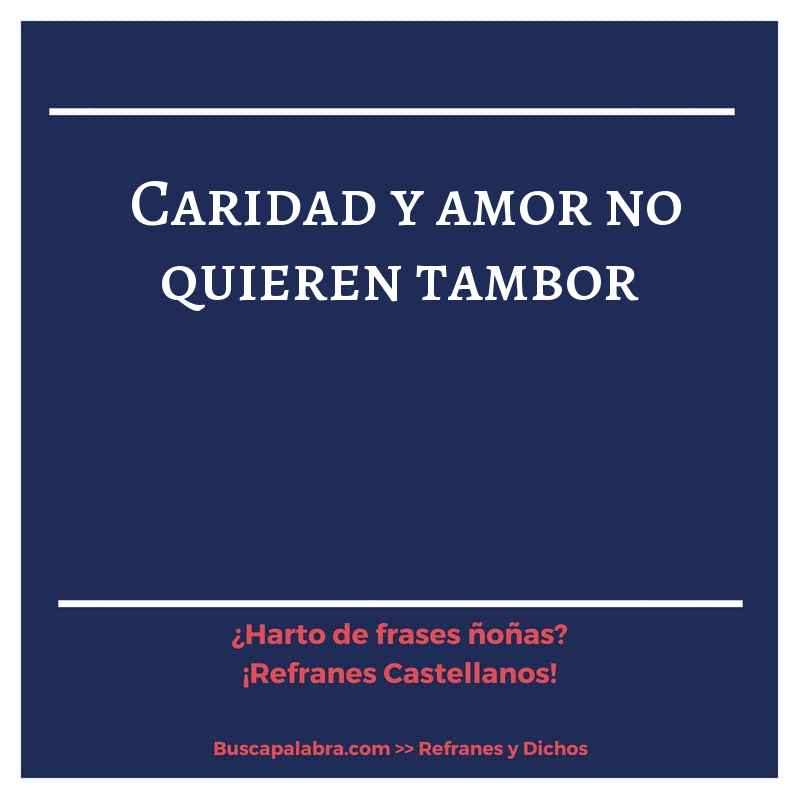 caridad y amor no quieren tambor - Refrán Español