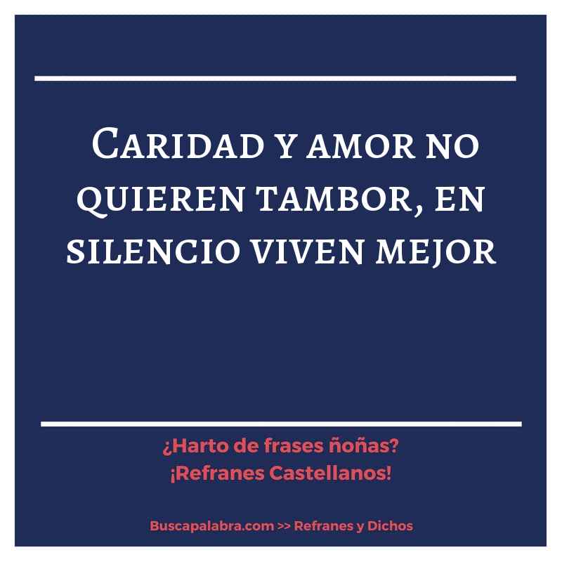 caridad y amor no quieren tambor, en silencio viven mejor - Refrán Español