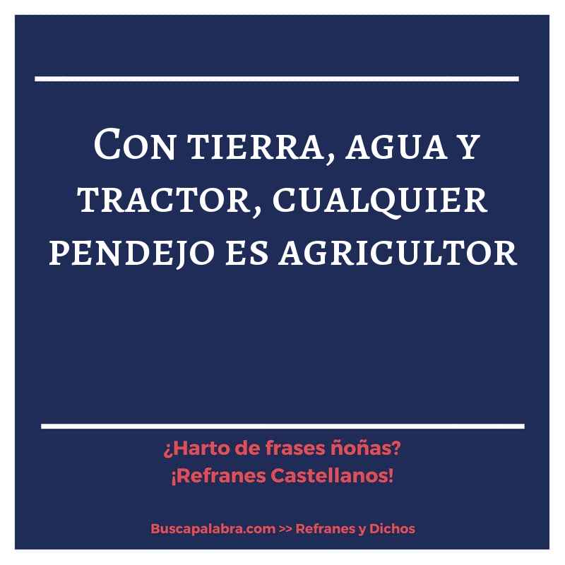 con tierra, agua y tractor, cualquier pendejo es agricultor - Refrán Español