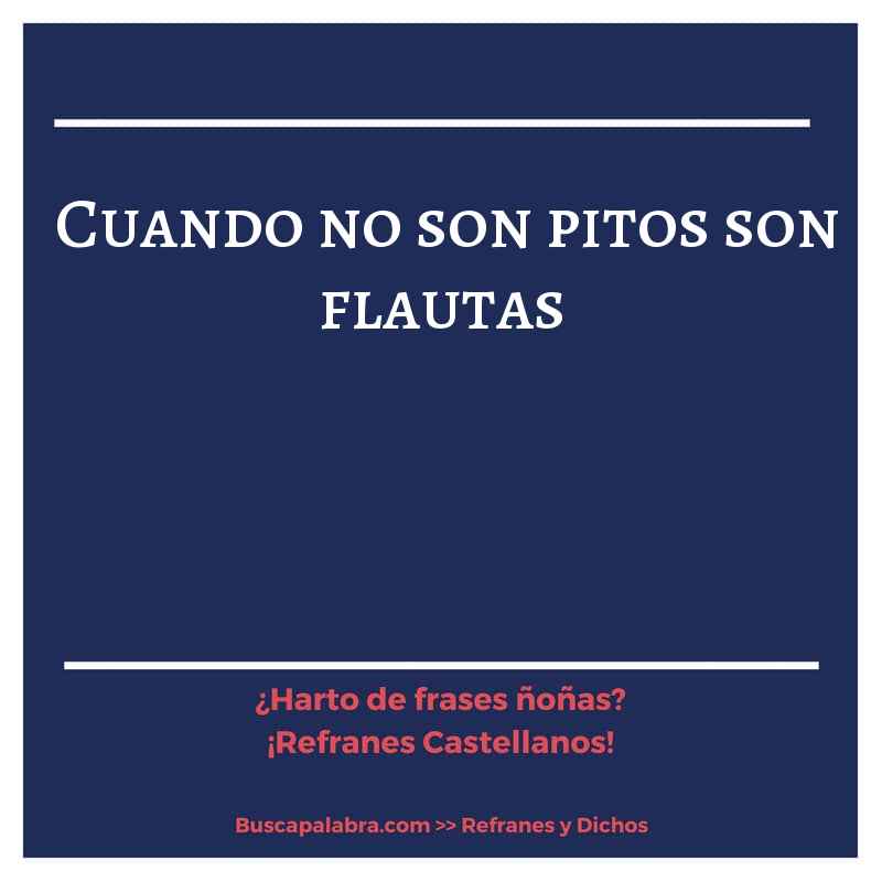 cuando no son pitos son flautas - Refrán Español
