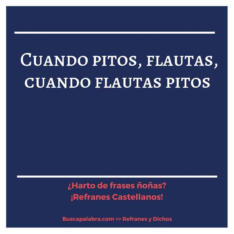 cuando pitos, flautas, cuando flautas pitos - Refrán Español