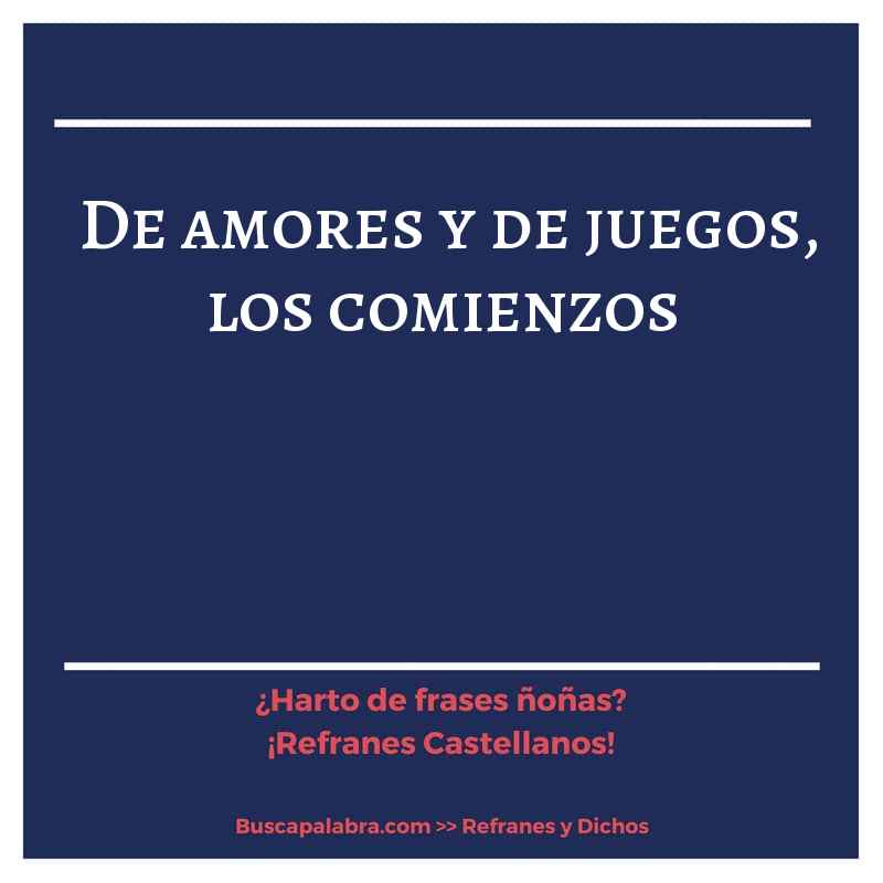 de amores y de juegos, los comienzos - Refrán Español