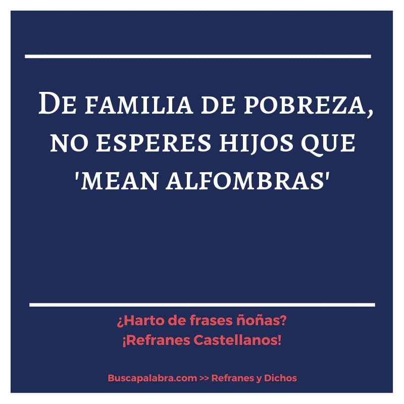 de familia de pobreza, no esperes hijos que 'mean alfombras' - Refrán Español