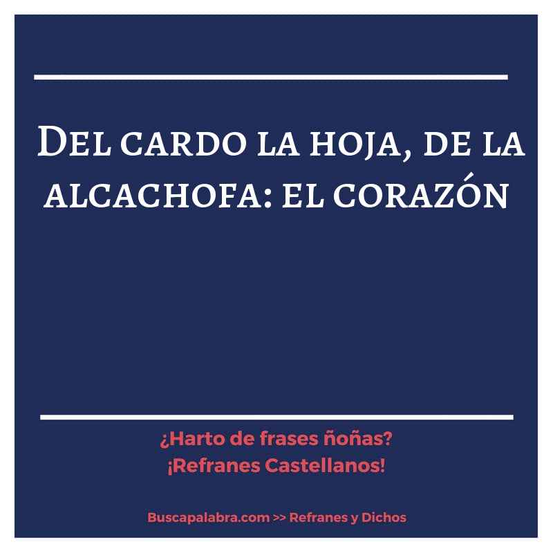 del cardo la hoja, de la alcachofa: el corazón - Refrán Español