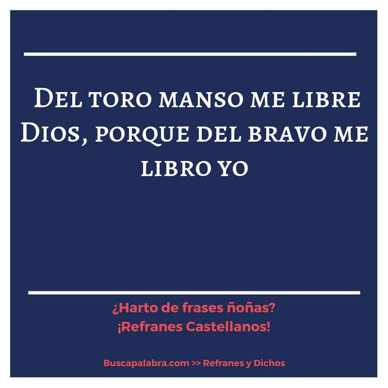 del toro manso me libre Dios, porque del bravo me libro yo - Refrán Español
