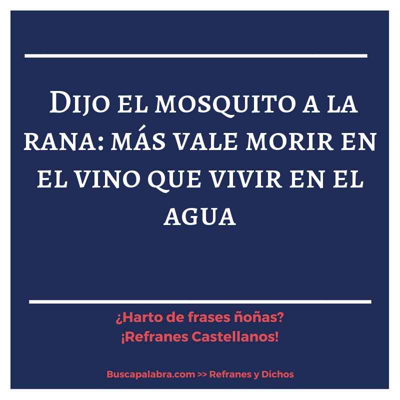 dijo el mosquito a la rana: más vale morir en el vino que vivir en el agua - Refrán Español