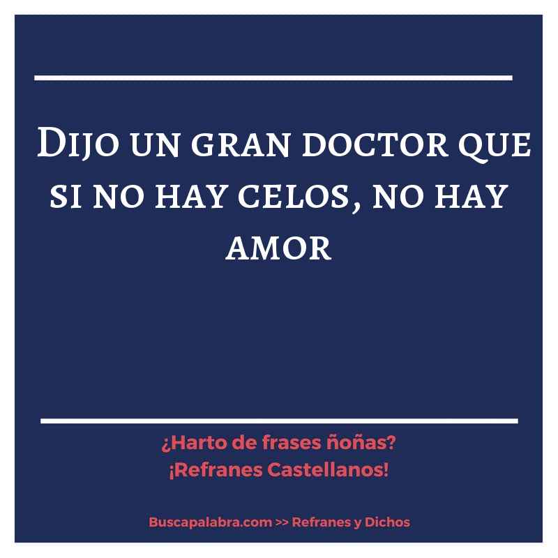 dijo un gran doctor que si no hay celos, no hay amor - Refrán Español