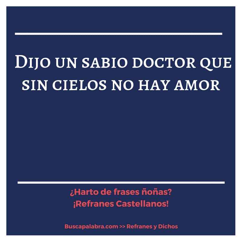 dijo un sabio doctor que sin cielos no hay amor - Refrán Español