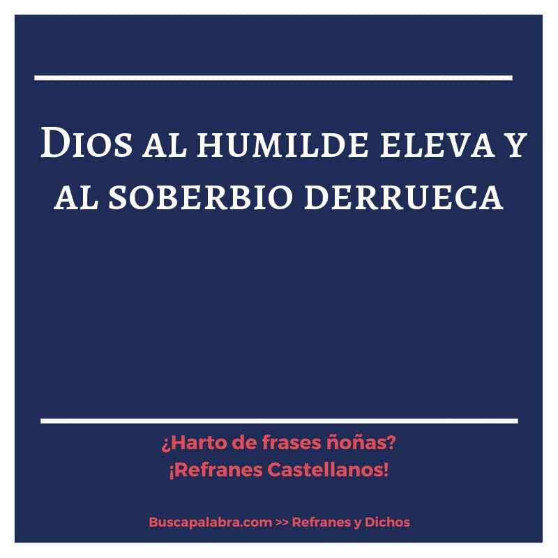 Dios al humilde eleva y al soberbio derrueca - Refrán Español