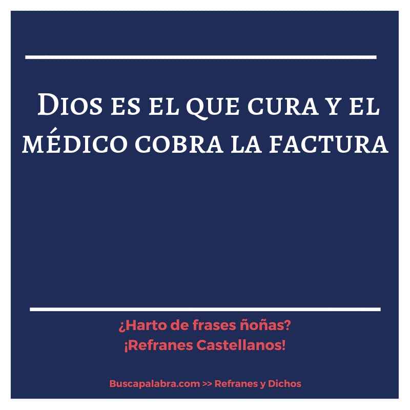 Dios es el que cura y el médico cobra la factura - Refrán Español
