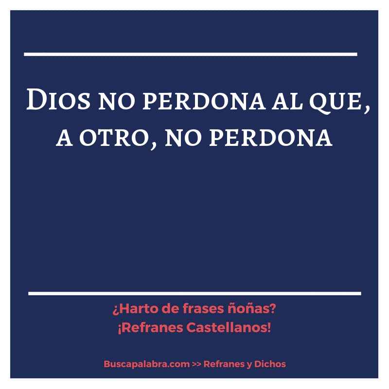 Dios no perdona al que, a otro, no perdona - Refrán Español