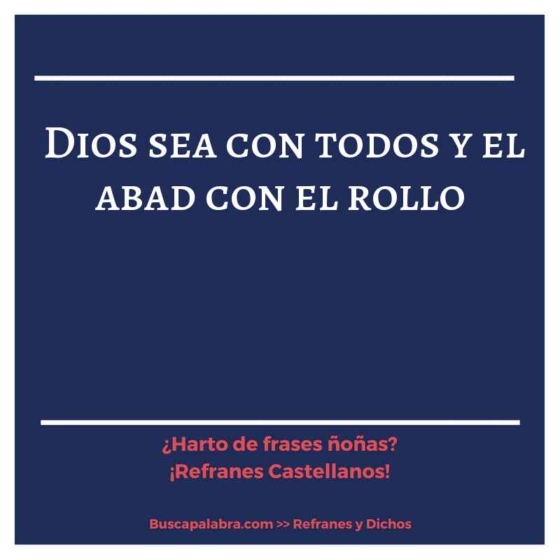 Dios sea con todos y el abad con el rollo - Refrán Español