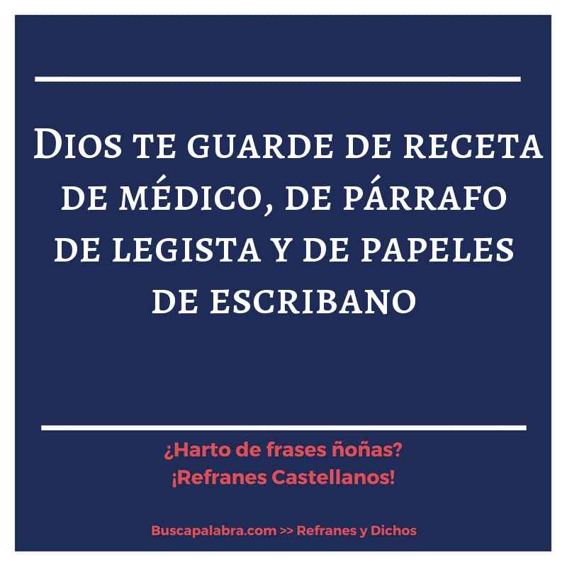 Dios te guarde de receta de médico, de párrafo de legista y de papeles de escribano - Refrán Español