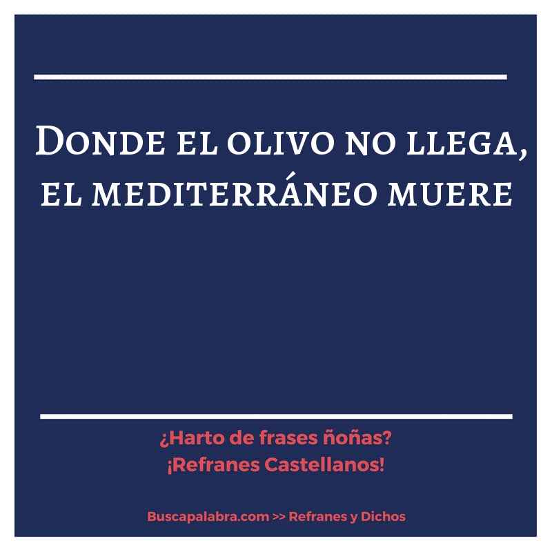 donde el olivo no llega, el mediterráneo muere - Refrán Español
