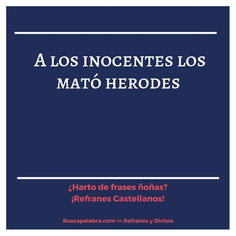 a los inocentes los mató herodes - Refrán Español