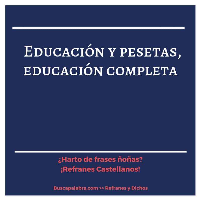 educación y pesetas, educación completa - Refrán Español
