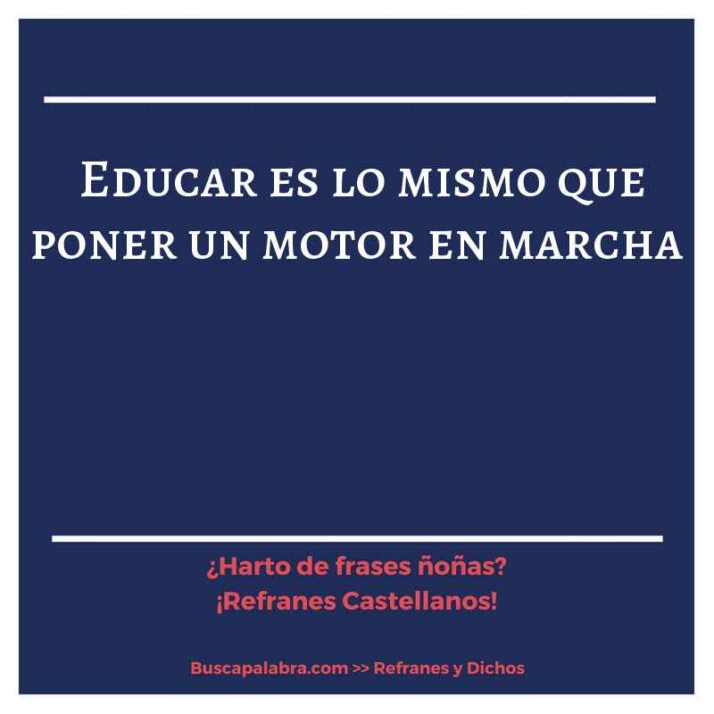 educar es lo mismo que poner un motor en marcha - Refrán Español