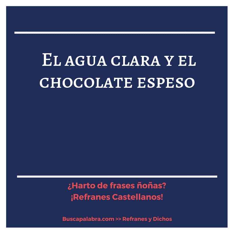 el agua clara y el chocolate espeso - Refrán Español