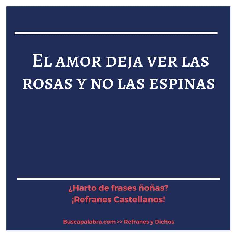 el amor deja ver las rosas y no las espinas - Refrán Español