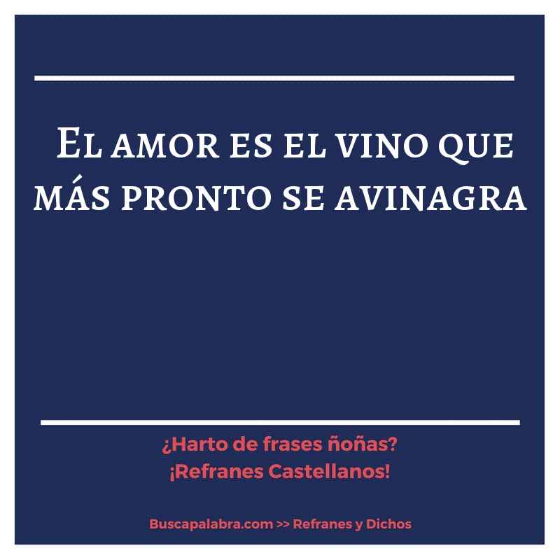 el amor es el vino que más pronto se avinagra - Refrán Español