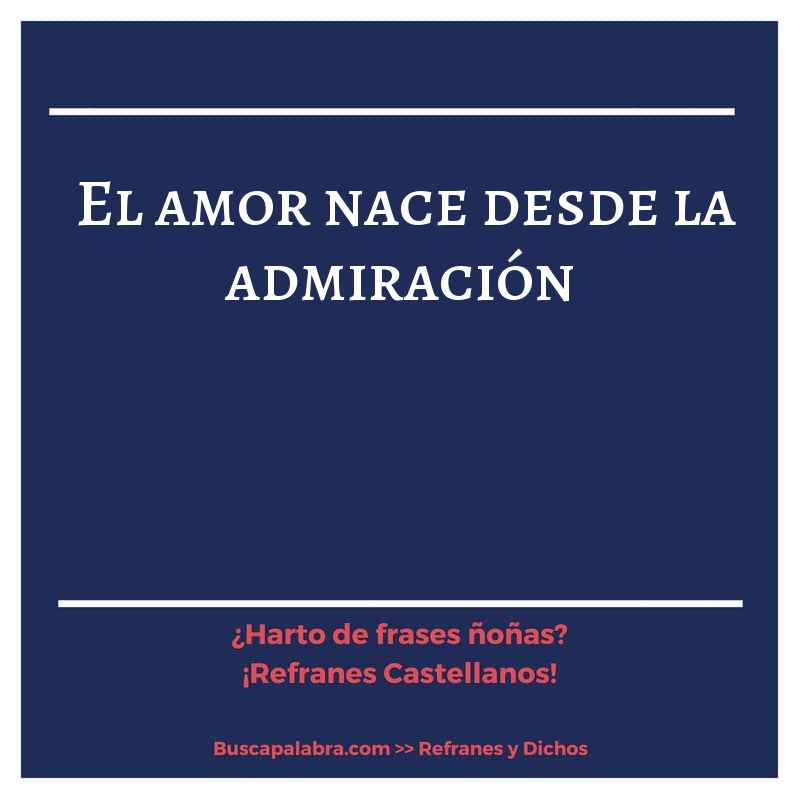 el amor nace desde la admiración - Refrán Español