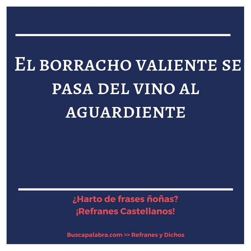 el borracho valiente se pasa del vino al aguardiente - Refrán Español