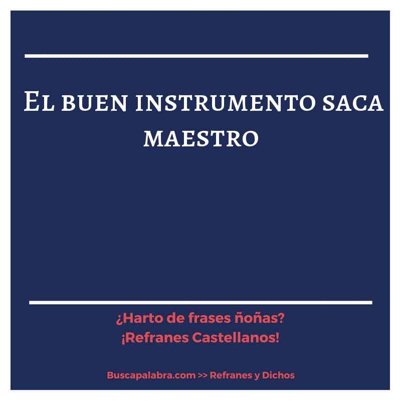 el buen instrumento saca maestro - Refrán Español