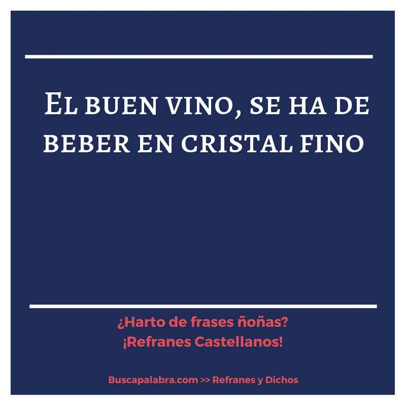 el buen vino, se ha de beber en cristal fino - Refrán Español
